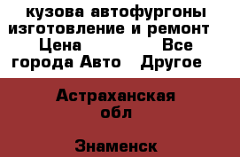 кузова автофургоны изготовление и ремонт › Цена ­ 350 000 - Все города Авто » Другое   . Астраханская обл.,Знаменск г.